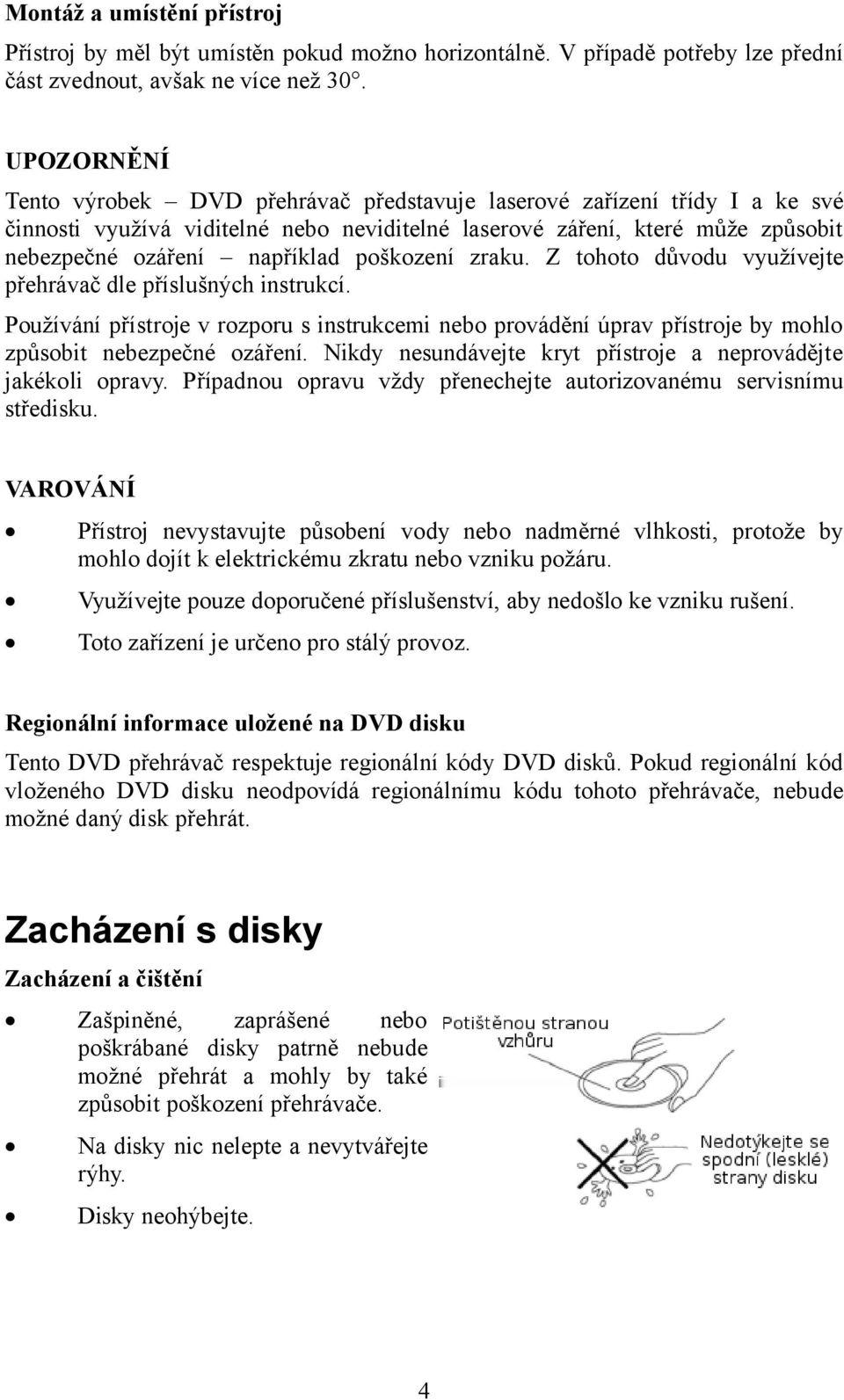 poškození zraku. Z tohoto důvodu využívejte přehrávač dle příslušných instrukcí. Používání přístroje v rozporu s instrukcemi nebo provádění úprav přístroje by mohlo způsobit nebezpečné ozáření.