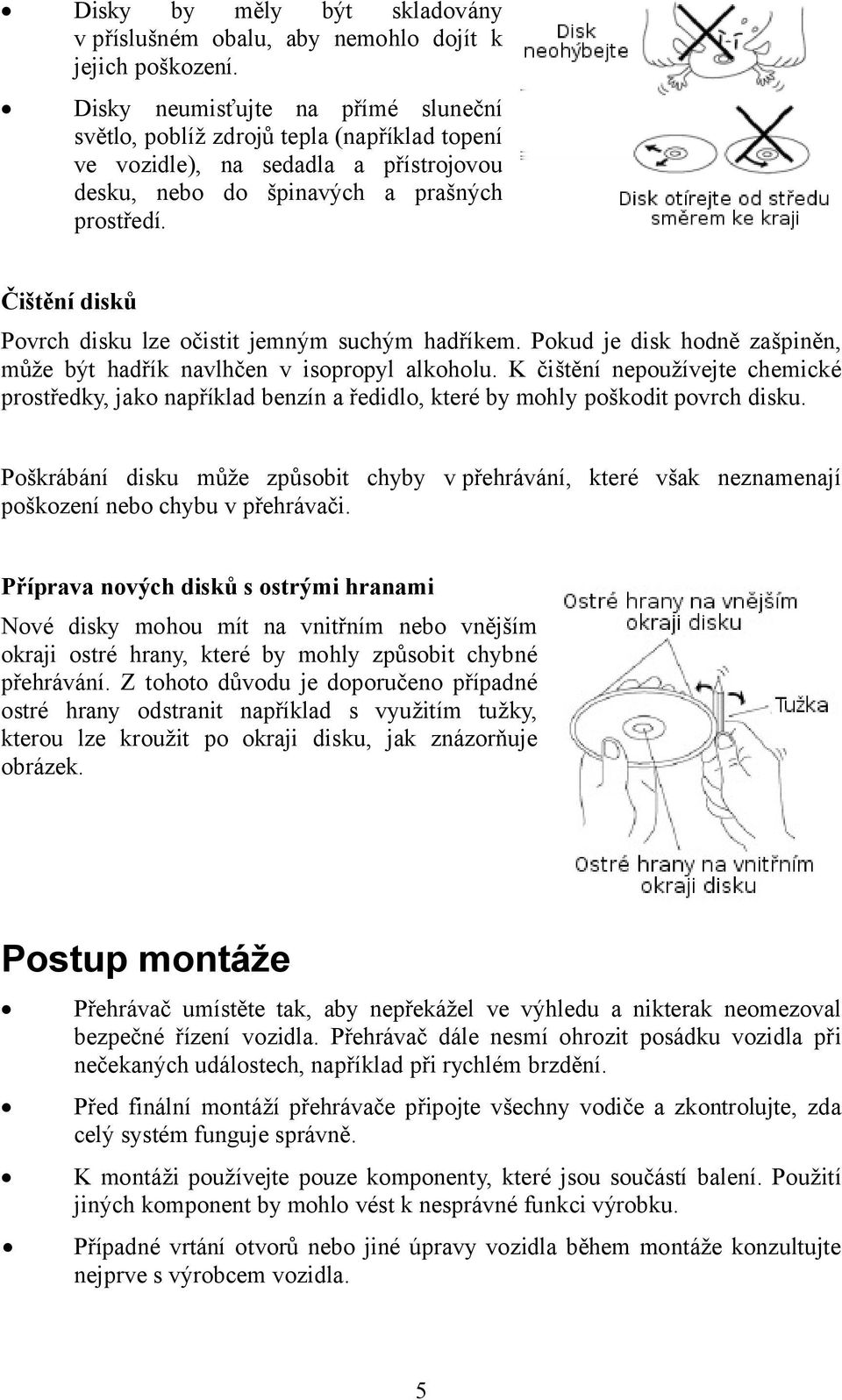 Čištění disků Povrch disku lze očistit jemným suchým hadříkem. Pokud je disk hodně zašpiněn, může být hadřík navlhčen v isopropyl alkoholu.