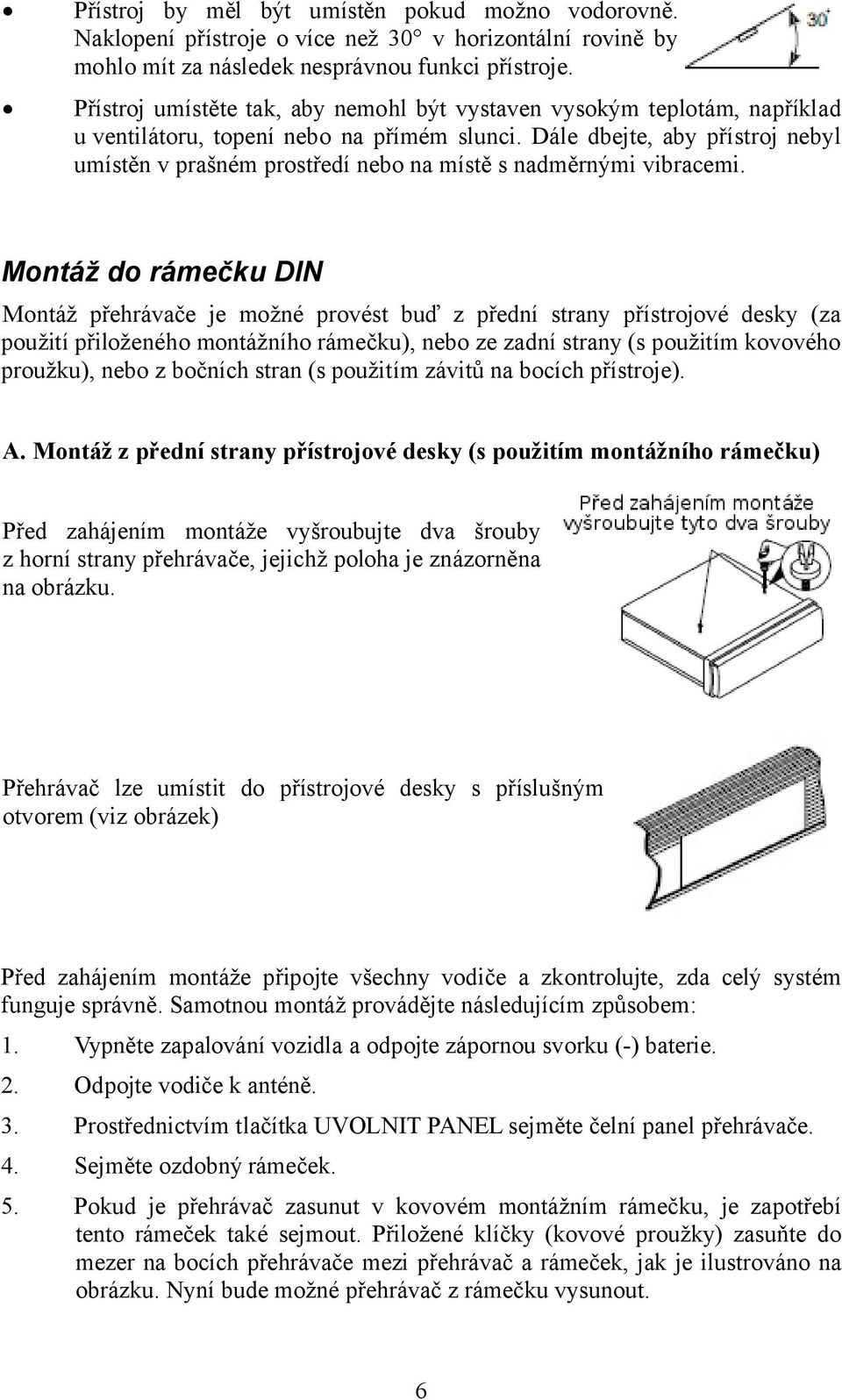 Dále dbejte, aby přístroj nebyl umístěn v prašném prostředí nebo na místě s nadměrnými vibracemi.