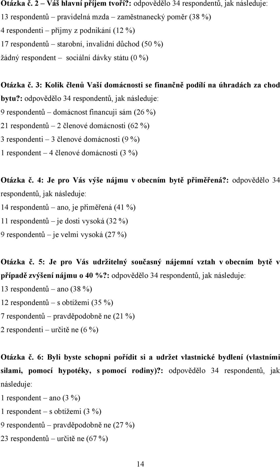 respondent sociální dávky státu (0 %) Otázka č. 3: Kolik členů Vaší domácnosti se finančně podílí na úhradách za chod bytu?