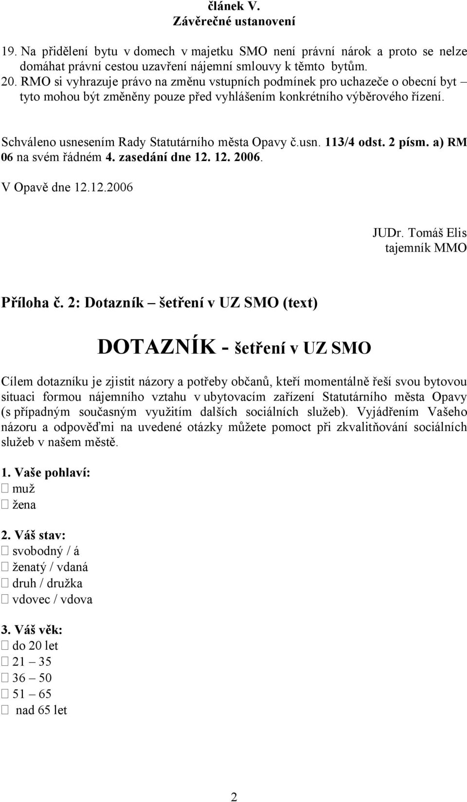 Schváleno usnesením Rady Statutárního města Opavy č.usn. 113/4 odst. 2 písm. a) RM 06 na svém řádném 4. zasedání dne 12. 12. 2006. V Opavě dne 12.12.2006 JUDr. Tomáš Elis tajemník MMO Příloha č.