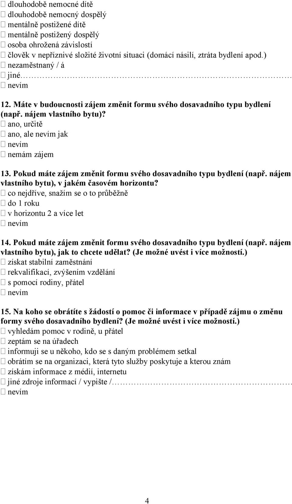 Pokud máte zájem změnit formu svého dosavadního typu bydlení (např. nájem vlastního bytu), v jakém časovém horizontu? co nejdříve, snažím se o to průběžně do 1 roku v horizontu 2 a více let nevím 14.