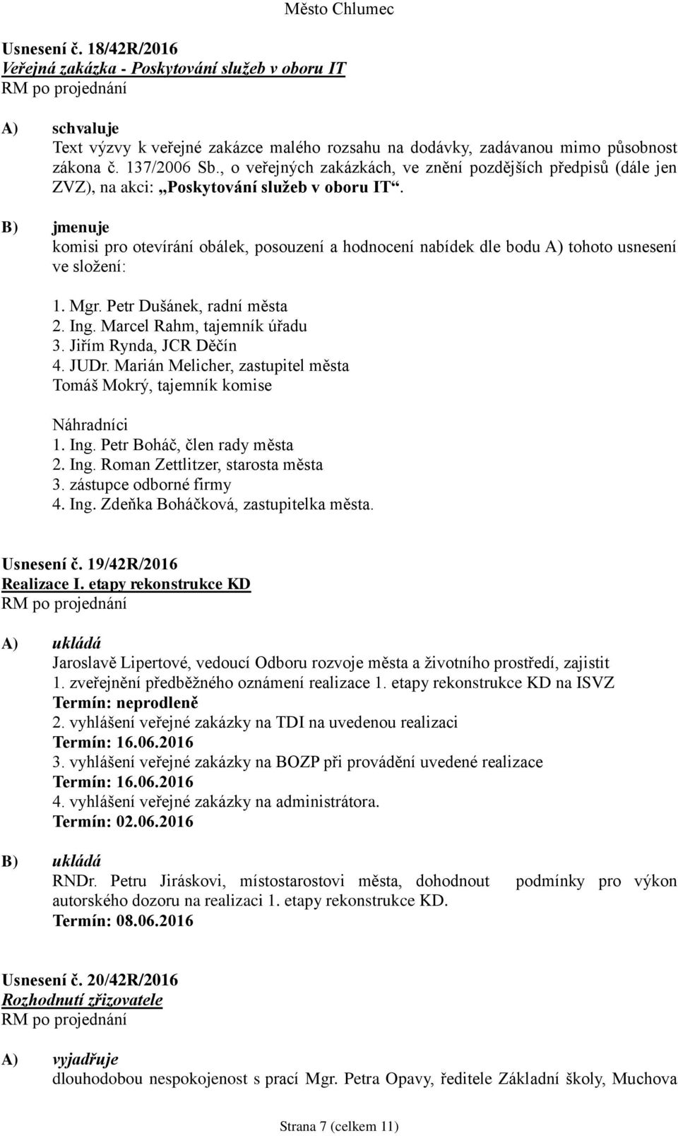 B) jmenuje komisi pro otevírání obálek, posouzení a hodnocení nabídek dle bodu A) tohoto usnesení ve složení: 1. Mgr. Petr Dušánek, radní města 2. Ing. Marcel Rahm, tajemník úřadu 3.