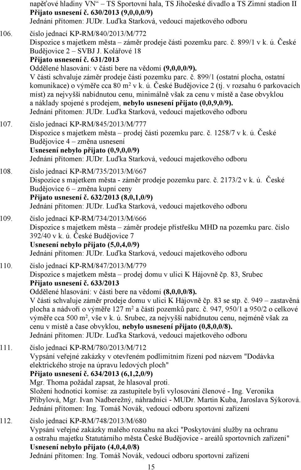 631/2013 Oddělené hlasování: v části bere na vědomí (9,0,0,0/9). V části schvaluje záměr prodeje části pozemku parc. č. 899/1 (ostatní plocha, ostatní komunikace) o výměře cca 80 m 2 v k. ú.