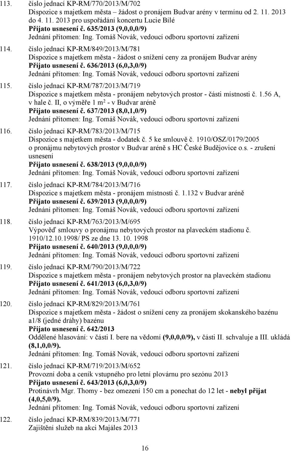 číslo jednací KP-RM/849/2013/M/781 Dispozice s majetkem města - žádost o snížení ceny za pronájem Budvar arény Přijato usnesení č. 636/2013 (6,0,3,0/9) Jednání přítomen: Ing.