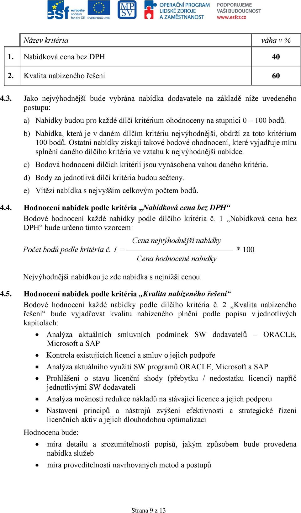 b) Nabídka, která je v daném dílčím kritériu nejvýhodnější, obdrží za toto kritérium 100 bodů.