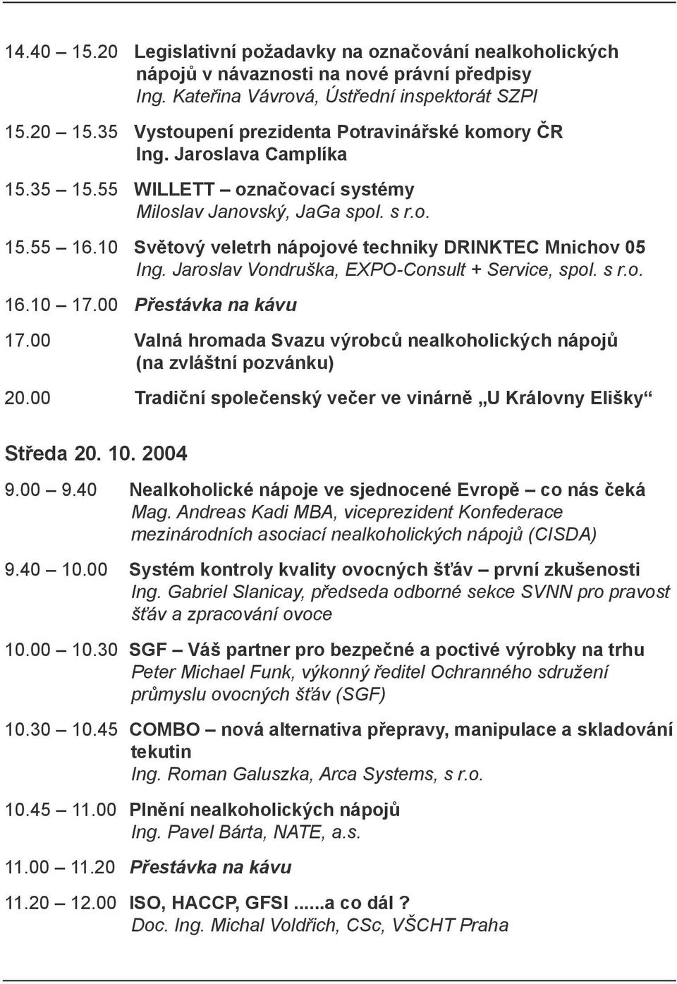 10 Světový veletrh nápojové techniky DRINKTEC Mnichov 05 Ing. Jaroslav Vondruška, EXPO-Consult + Service, spol. s r.o. 16.10 17.00 Přestávka na kávu 17.