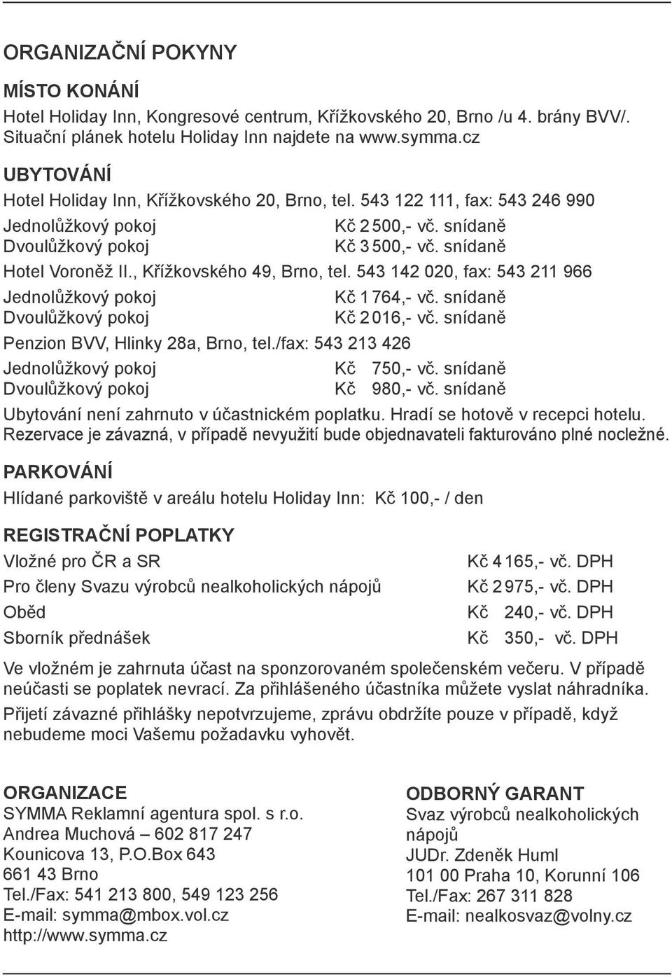 , Křížkovského 49, Brno, tel. 543 142 020, fax: 543 211 966 Jednolůžkový pokoj Dvoulůžkový pokoj Penzion BVV, Hlinky 28a, Brno, tel./fax: 543 213 426 Jednolůžkový pokoj Dvoulůžkový pokoj Kč 1764,- vč.