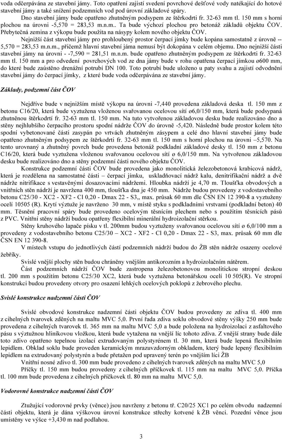 Přebytečná zemina z výkopu bude použita na násypy kolem nového objektu ČOV. Nejnižší část stavební jámy pro prohloubený prostor čerpací jímky bude kopána samostatně z úrovně -- 5,570 = 283,53 m.n.m., přičemž hlavní stavební jáma nemusí být dokopána v celém objemu.