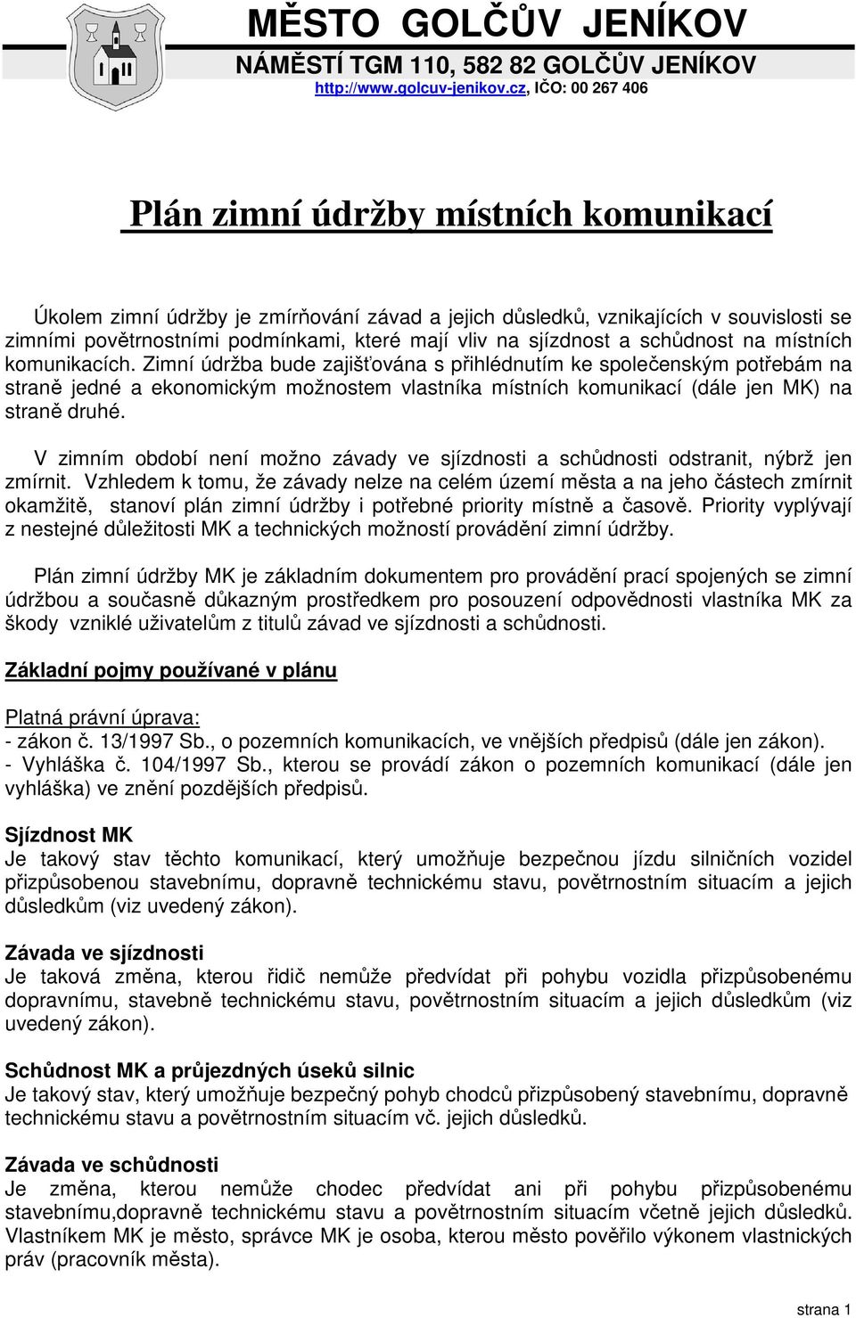 Zimní údržba bude zajišťována s přihlédnutím ke společenským potřebám na straně jedné a ekonomickým možnostem vlastníka místních komunikací (dále jen MK) na straně druhé.