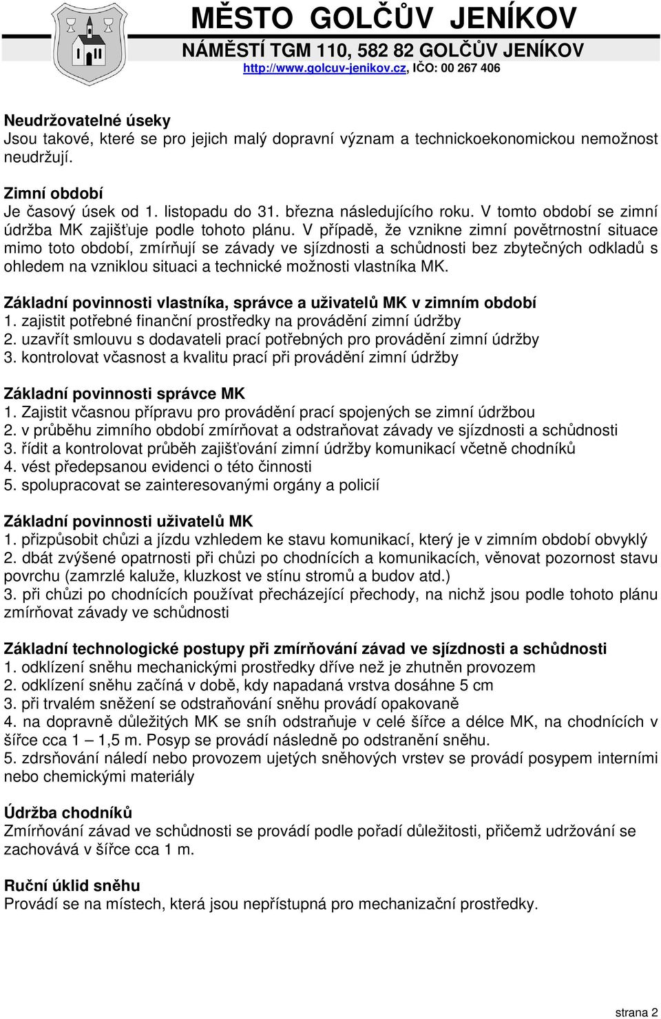 V případě, že vznikne zimní povětrnostní situace mimo toto období, zmírňují se závady ve sjízdnosti a schůdnosti bez zbytečných odkladů s ohledem na vzniklou situaci a technické možnosti vlastníka MK.