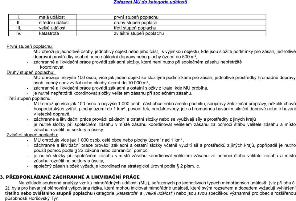 prostředky osobní nebo nákladní dopravy nebo plochy území do 500 m 2, - záchranné a likvidační práce provádí základní složky, které není nutno při společném zásahu nepřetržitě koordinovat.