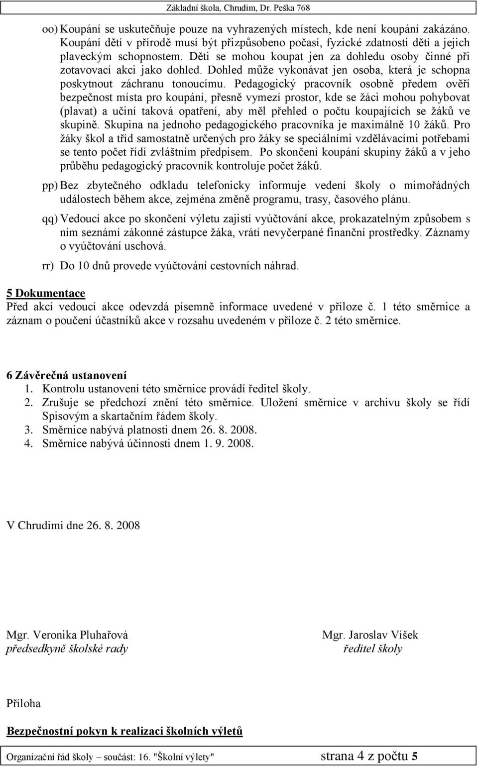 Pedagogický pracovník osobně předem ověří bezpečnost místa pro koupání, přesně vymezí prostor, kde se žáci mohou pohybovat (plavat) a učiní taková opatření, aby měl přehled o počtu koupajících se