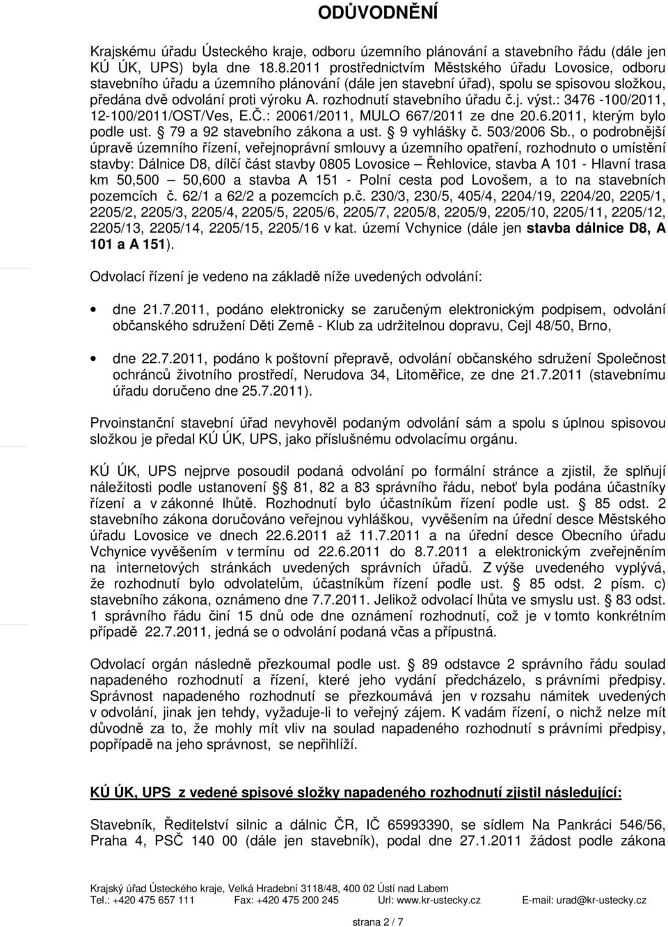 rozhodnutí stavebního úřadu č.j. výst.: 3476-100/2011, 12-100/2011/OST/Ves, E.Č.: 20061/2011, MULO 667/2011 ze dne 20.6.2011, kterým bylo podle ust. 79 a 92 stavebního zákona a ust. 9 vyhlášky č.