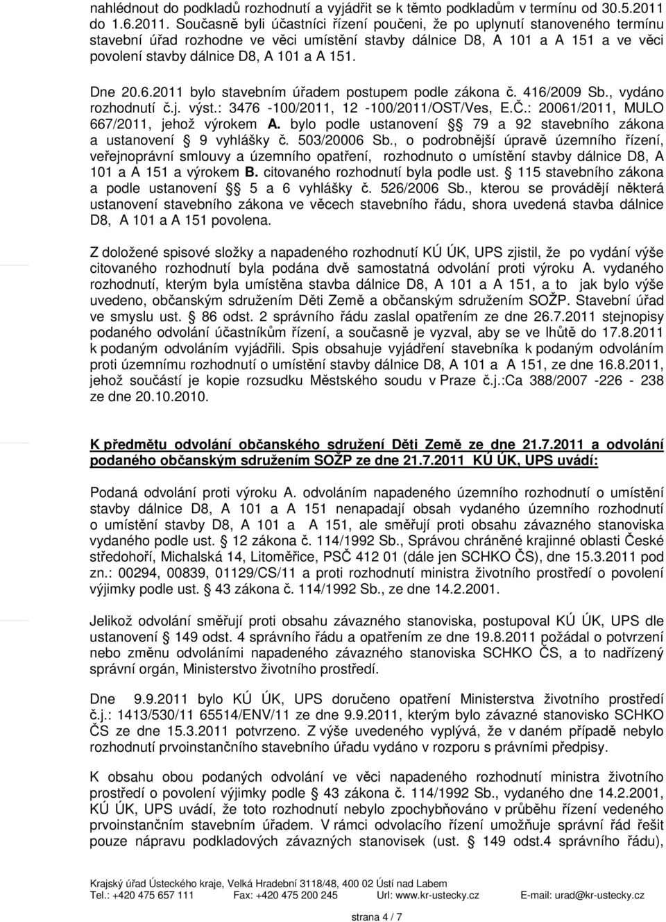 Současně byli účastníci řízení poučeni, že po uplynutí stanoveného termínu stavební úřad rozhodne ve věci umístění stavby dálnice D8, A 101 a A 151 a ve věci povolení stavby dálnice D8, A 101 a A 151.