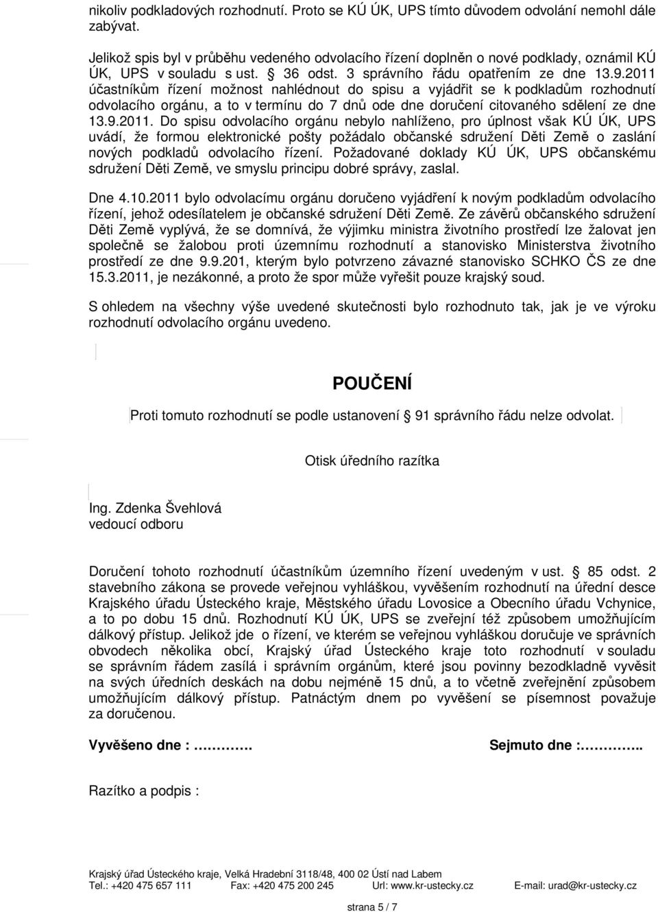 2011 účastníkům řízení možnost nahlédnout do spisu a vyjádřit se k podkladům rozhodnutí odvolacího orgánu, a to v termínu do 7 dnů ode dne doručení citovaného sdělení ze dne 13.9.2011. Do spisu odvolacího orgánu nebylo nahlíženo, pro úplnost však KÚ ÚK, UPS uvádí, že formou elektronické pošty požádalo občanské sdružení Děti Země o zaslání nových podkladů odvolacího řízení.