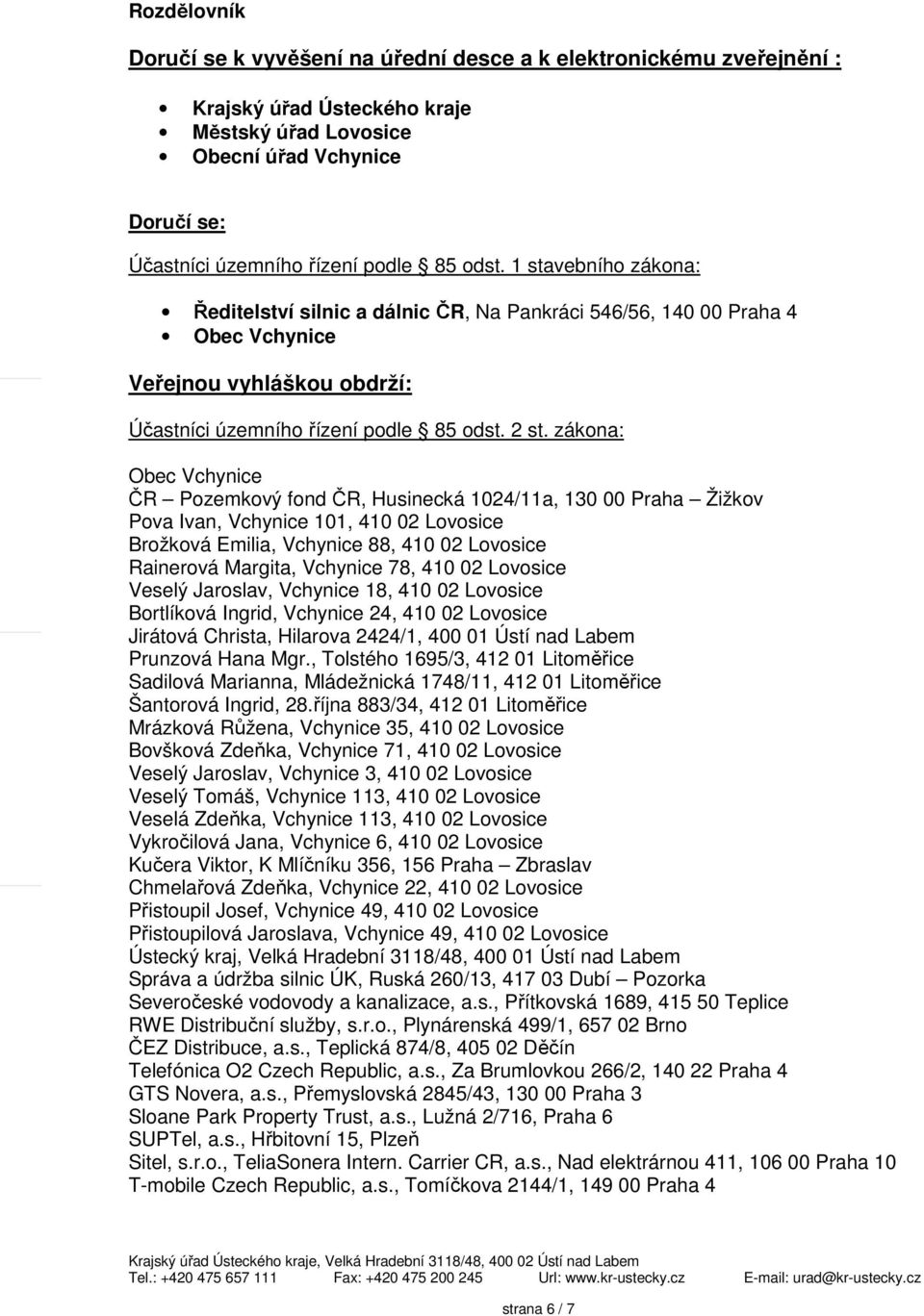 zákona: Obec Vchynice ČR Pozemkový fond ČR, Husinecká 1024/11a, 130 00 Praha Žižkov Pova Ivan, Vchynice 101, 410 02 Lovosice Brožková Emilia, Vchynice 88, 410 02 Lovosice Rainerová Margita, Vchynice