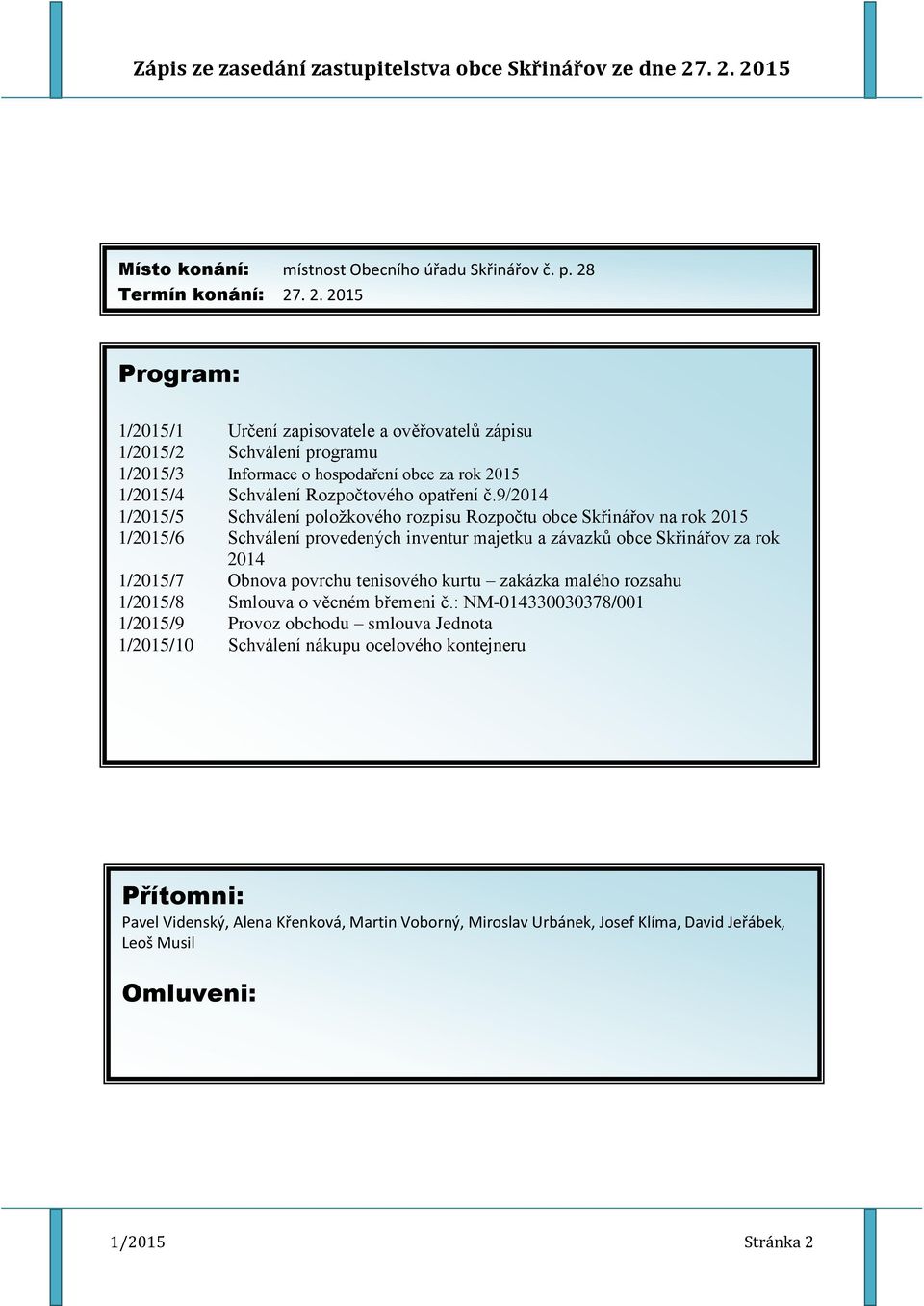 . 2. 2015 Program: 1/2015/1 Určení zapisovatele a ověřovatelů zápisu 1/2015/2 Schválení programu 1/2015/3 Informace o hospodaření obce za rok 2015 1/2015/4 Schválení Rozpočtového opatření č.