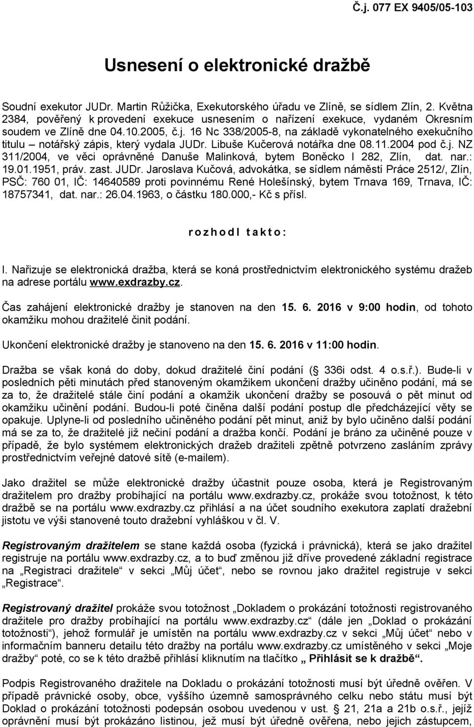 16 Nc 338/2005-8, na základě vykonatelného exekučního titulu notářský zápis, který vydala JUDr. Libuše Kučerová notářka dne 08.11.2004 pod č.j.