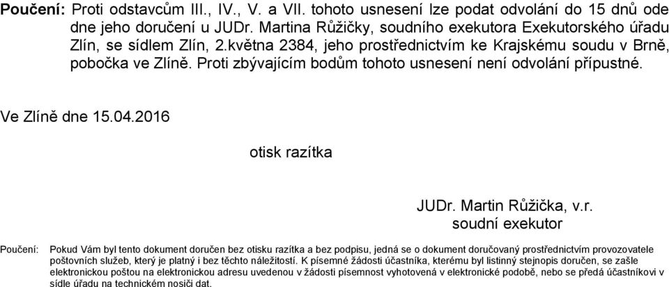 Proti zbývajícím bodům tohoto usnesení není odvolání přípustné. Ve Zlíně dne 15.04.2016 otisk razítka JUDr. Martin Růžička, v.r. soudní exekutor Poučení: Pokud Vám byl tento dokument doručen bez