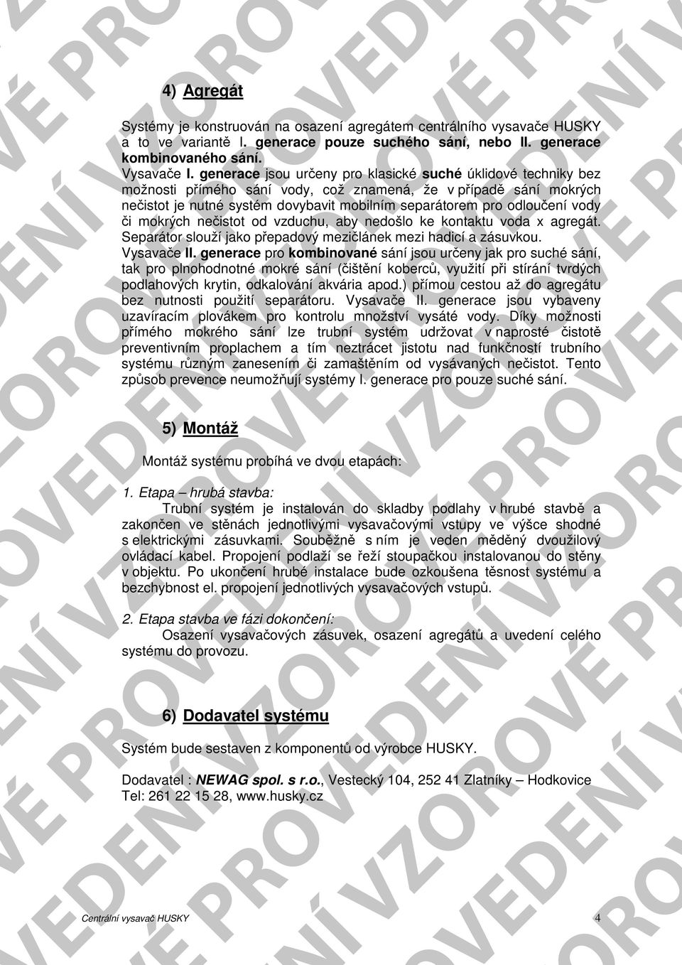 vody či mokrých nečistot od vzduchu, aby nedošlo ke kontaktu voda x agregát. Separátor slouží jako přepadový mezičlánek mezi hadicí a zásuvkou. Vysavače II.