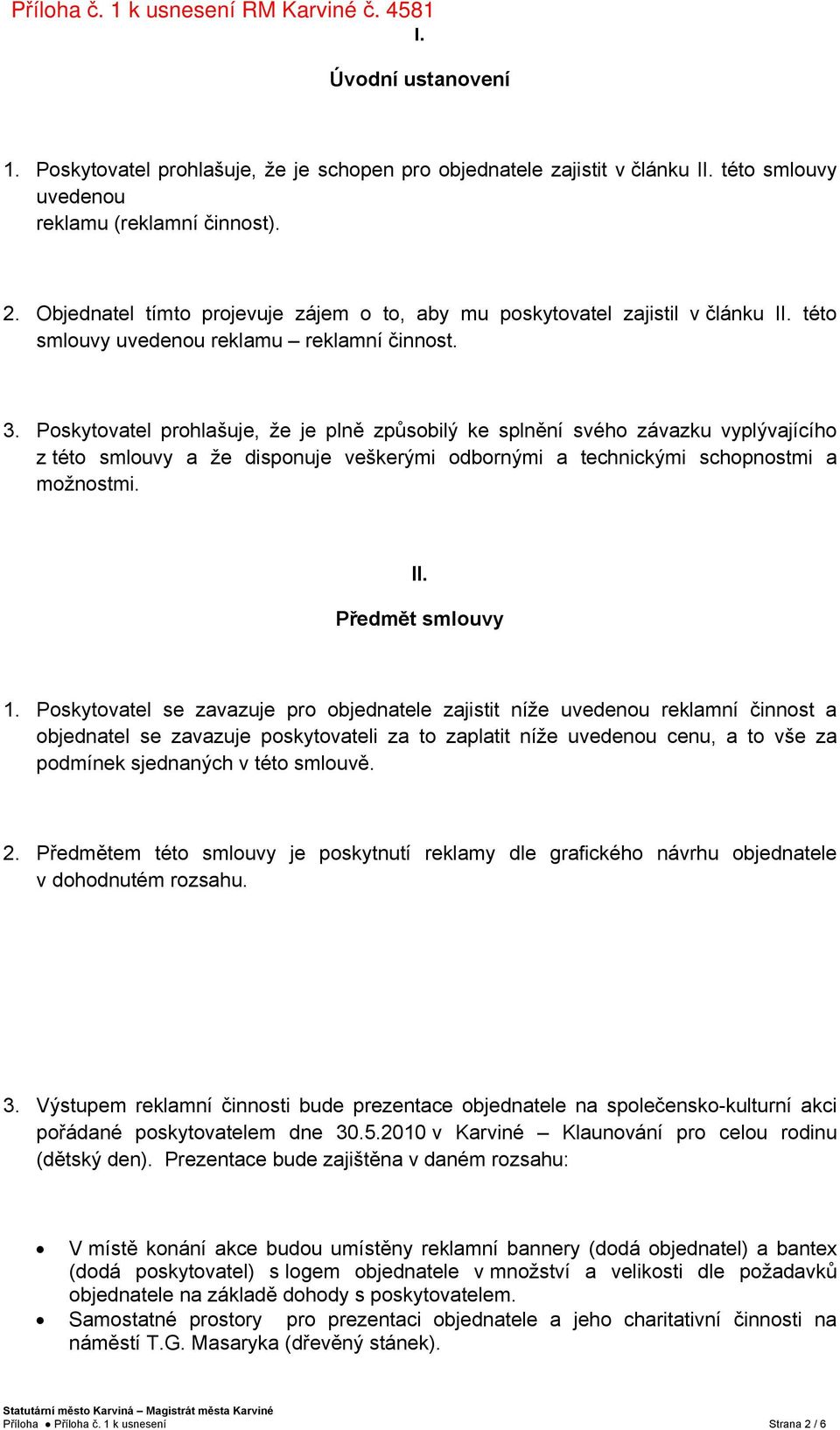 Poskytovatel prohlašuje, že je plně způsobilý ke splnění svého závazku vyplývajícího z této smlouvy a že disponuje veškerými odbornými a technickými schopnostmi a možnostmi. II. Předmět smlouvy 1.