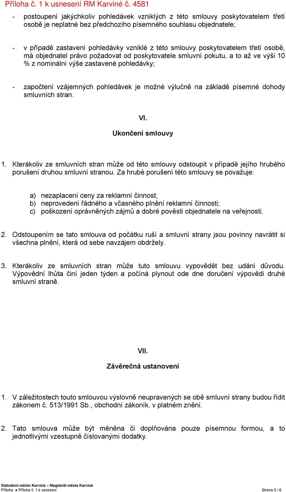 možné výlučně na základě písemné dohody smluvních stran. VI. Ukončení smlouvy 1. Kterákoliv ze smluvních stran může od této smlouvy odstoupit v případě jejího hrubého porušení druhou smluvní stranou.