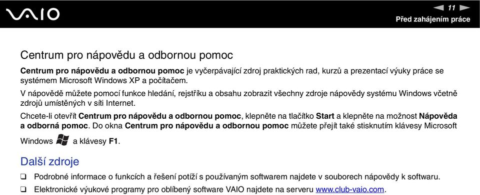 Chcete-li otevřít Centrum pro nápovědu a odbornou pomoc, klepněte na tlačítko Start a klepněte na možnost ápověda a odborná pomoc.