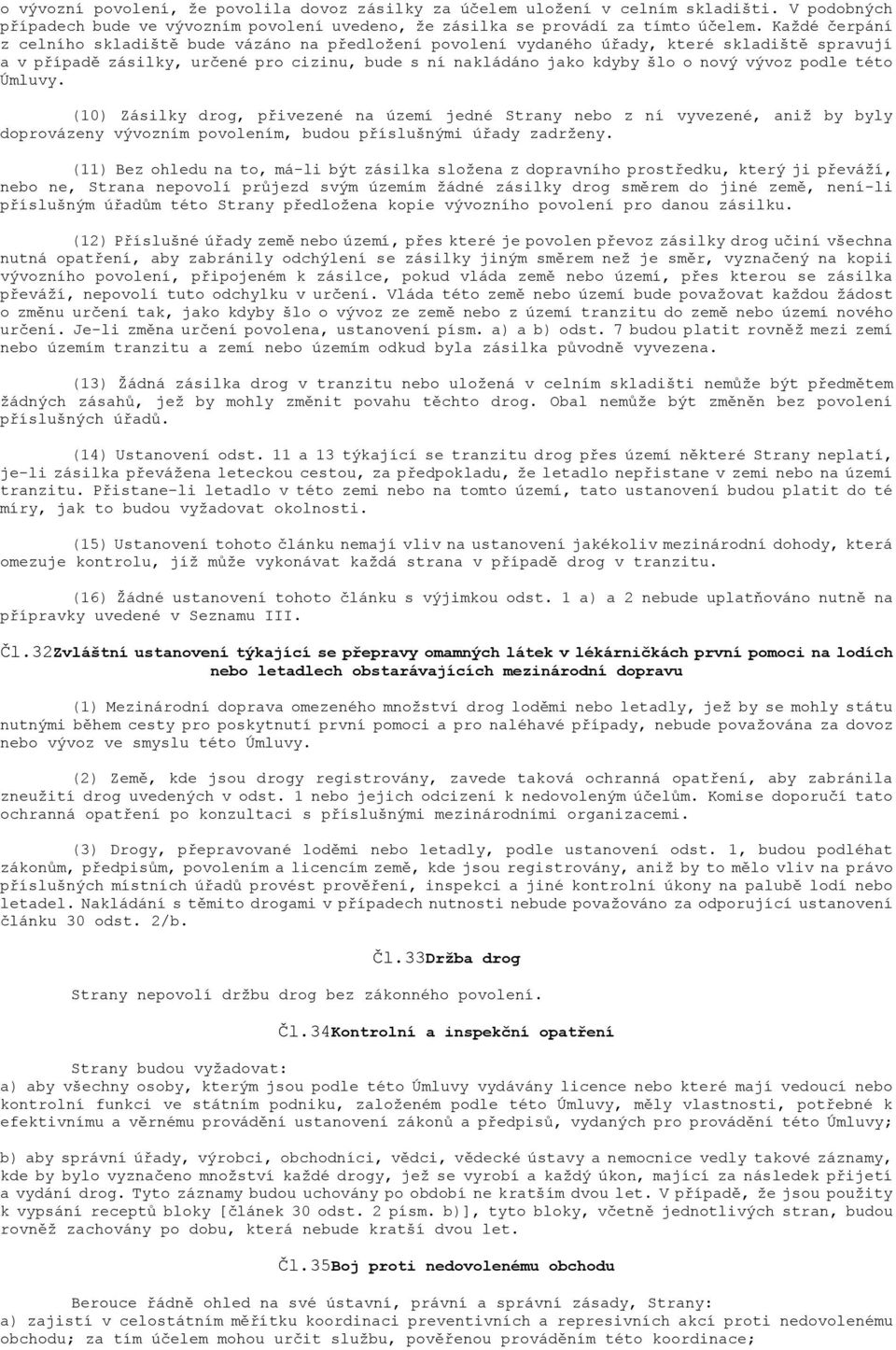 podle této Úmluvy. (10) Zásilky drog, přivezené na území jedné Strany nebo z ní vyvezené, aniž by byly doprovázeny vývozním povolením, budou příslušnými úřady zadrženy.