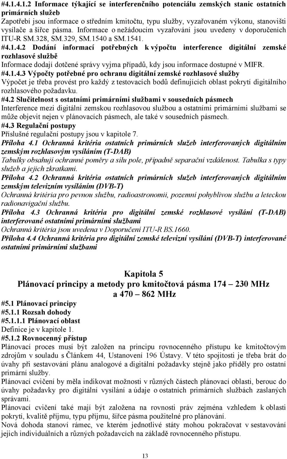 a SM.1541. #4.1.4.2 Dodání informací potřebných k výpočtu interference digitální zemské rozhlasové službě Informace dodají dotčené správy vyjma případů, kdy jsou informace dostupné v MIFR. #4.1.4.3 Výpočty potřebné pro ochranu digitální zemské rozhlasové služby Výpočet je třeba provést pro každý z testovacích bodů definujících oblast pokrytí digitálního rozhlasového požadavku.