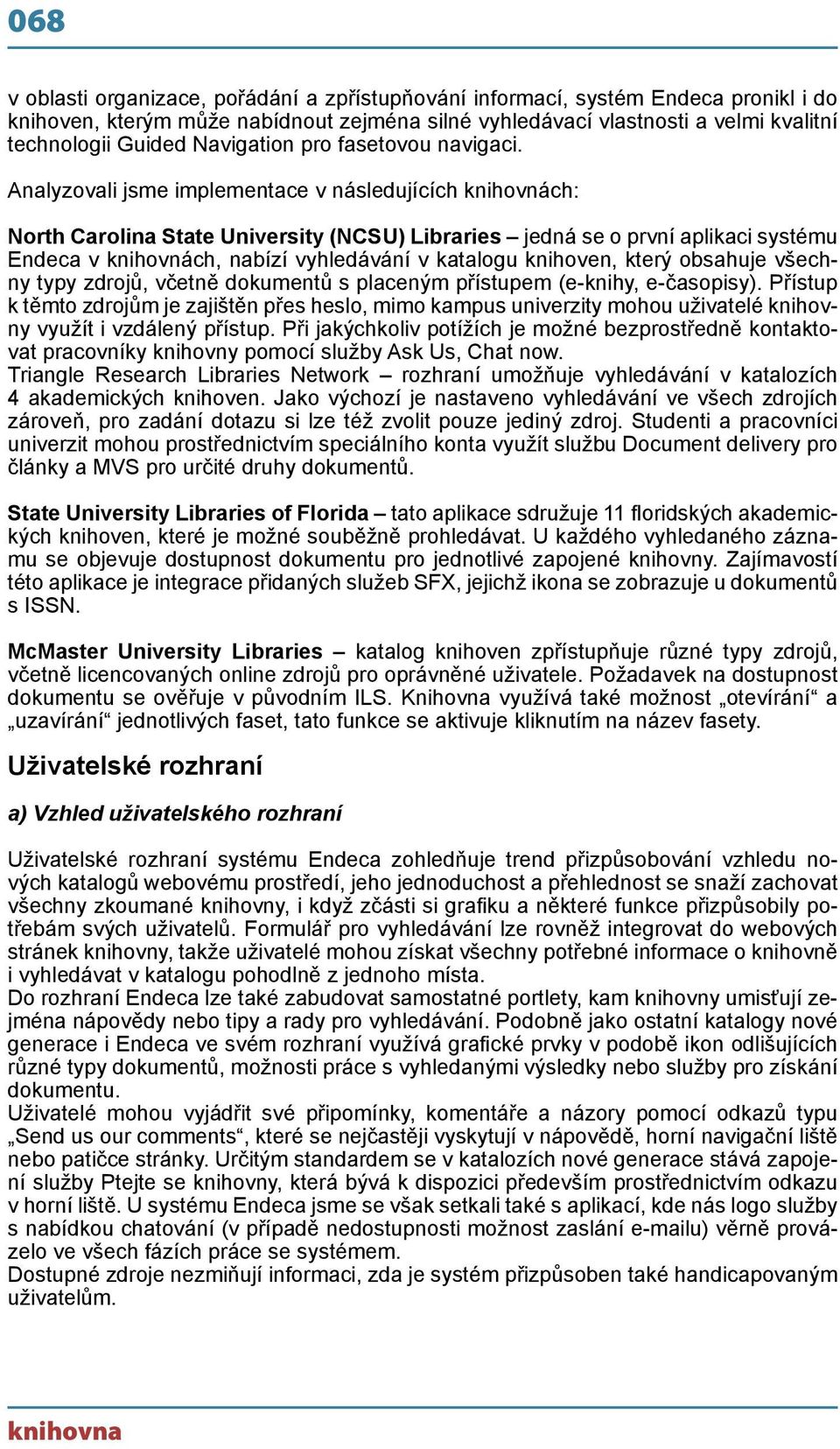 Analyzovali jsme implementace v následujících knihovnách: North Carolina State University (NCSU) Libraries jedná se o první aplikaci systému Endeca v knihovnách, nabízí vyhledávání v katalogu