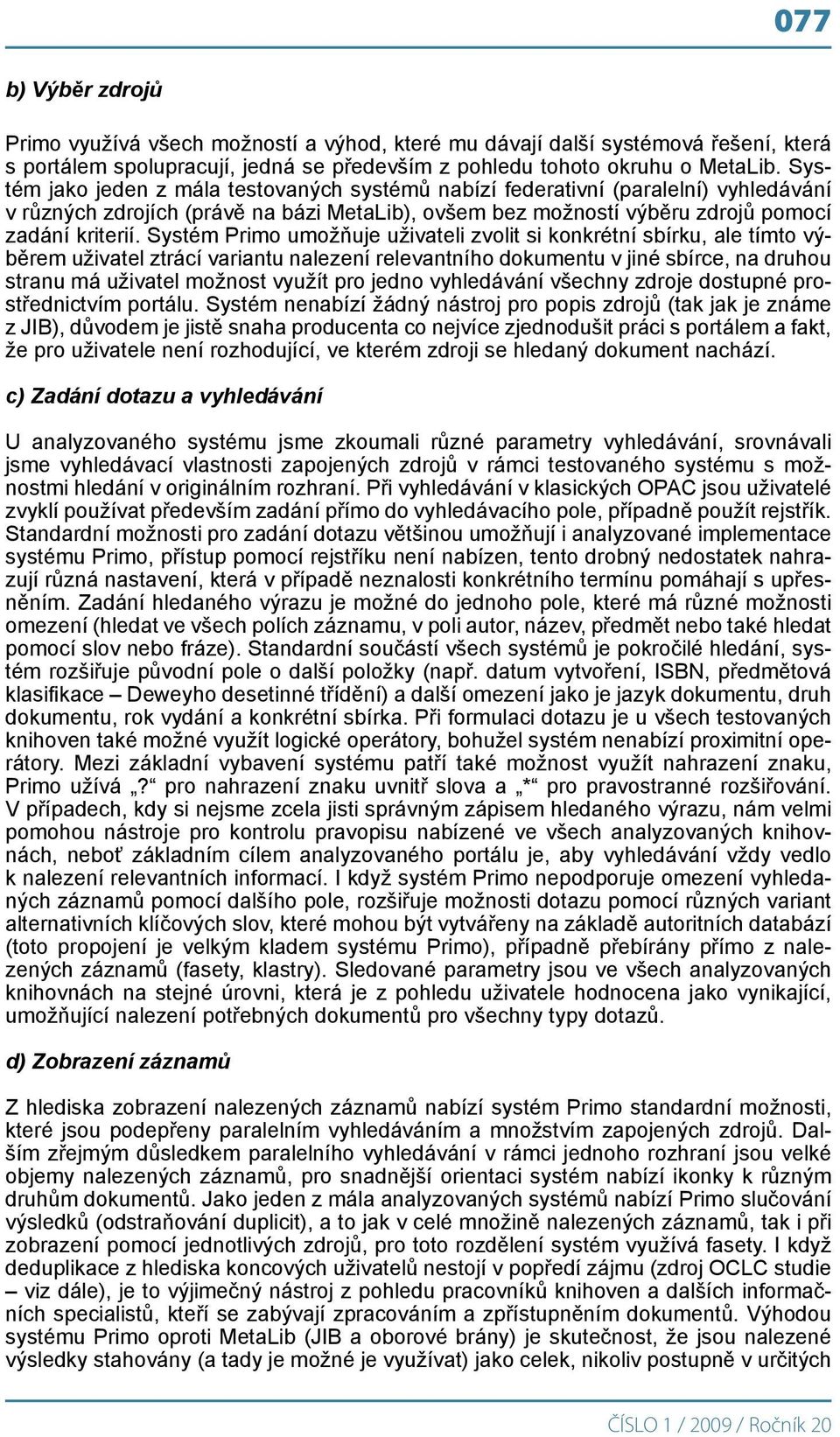 Systém Primo umožňuje uživateli zvolit si konkrétní sbírku, ale tímto výběrem uživatel ztrácí variantu nalezení relevantního dokumentu v jiné sbírce, na druhou stranu má uživatel možnost využít pro