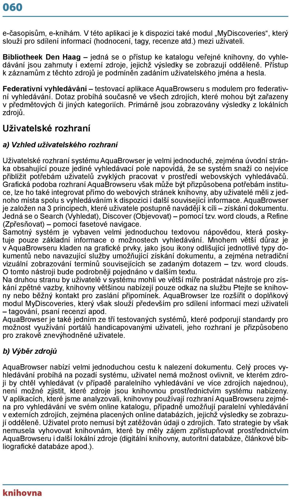 Přístup k záznamům z těchto zdrojů je podmíněn zadáním uživatelského jména a hesla. Federativní vyhledávání testovací aplikace AquaBrowseru s modulem pro federativní vyhledávání.