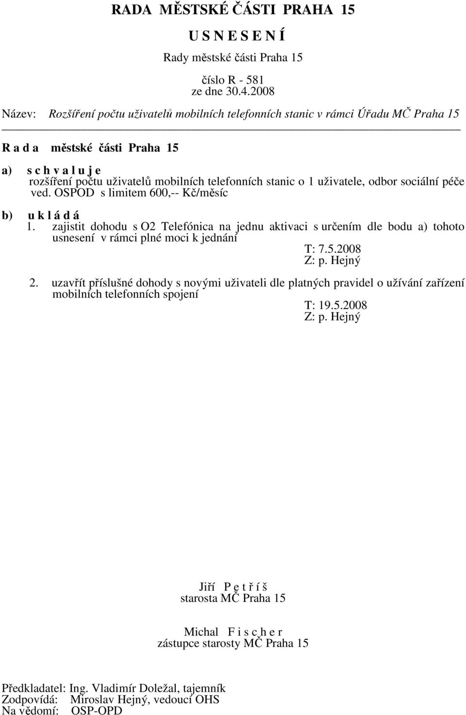 zajistit dohodu s O2 Telefónica na jednu aktivaci s určením dle bodu a) tohoto usnesení v rámci plné moci k jednání T: 7.5.2008 Z: p. Hejný 2.