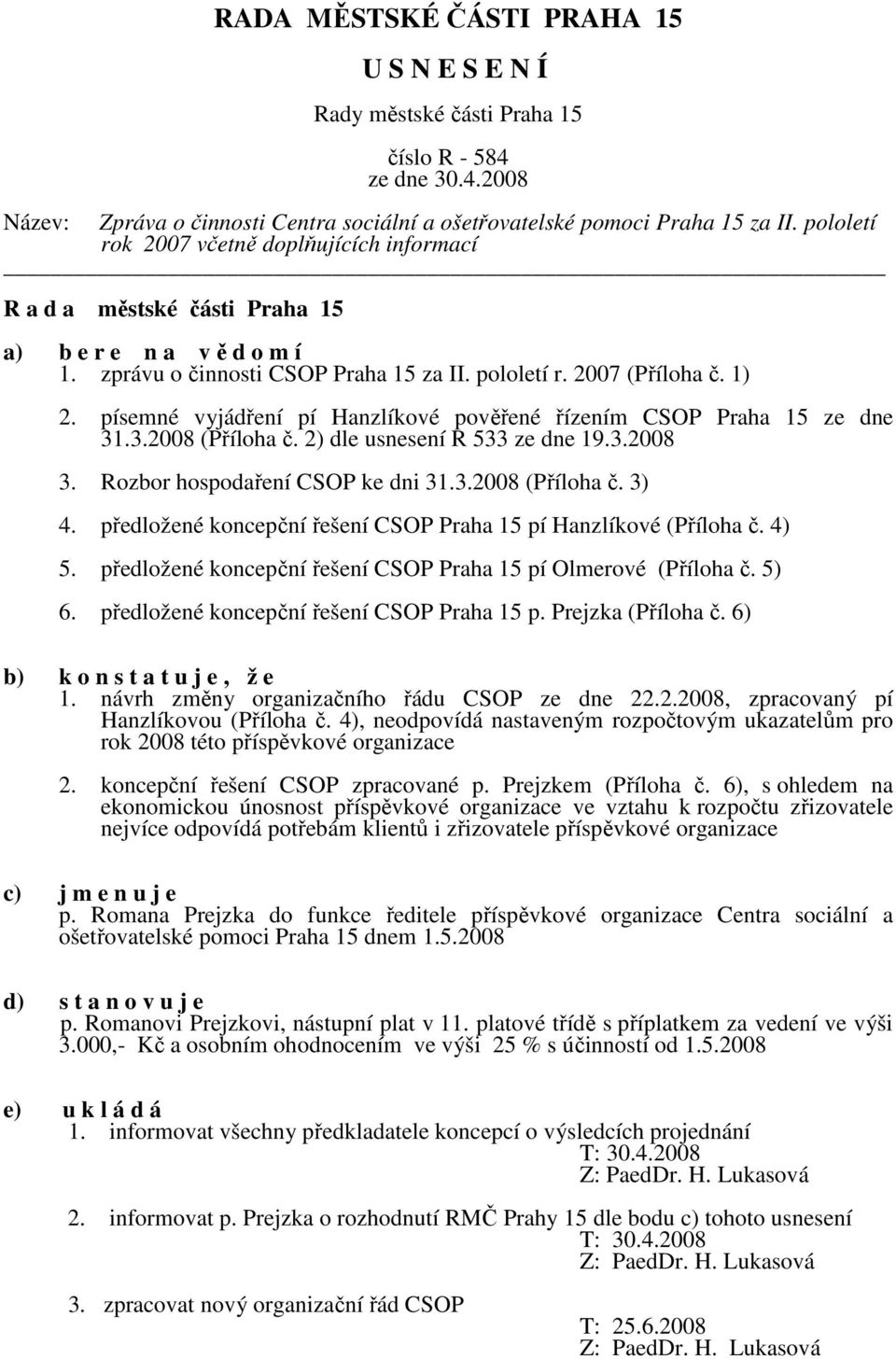 Rozbor hospodaření CSOP ke dni 31.3.2008 (Příloha č. 3) 4. předložené koncepční řešení CSOP Praha 15 pí Hanzlíkové (Příloha č. 4) 5. předložené koncepční řešení CSOP Praha 15 pí Olmerové (Příloha č.