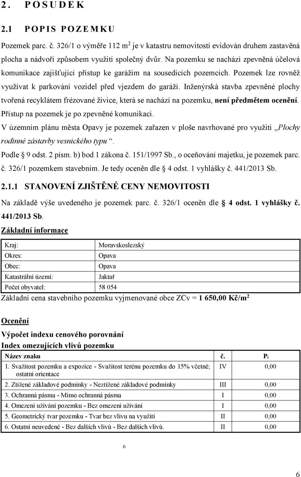 Inženýrská stavba zpevněné plochy tvořená recyklátem frézované živice, která se nachází na pozemku, není předmětem ocenění. Přístup na pozemek je po zpevněné komunikaci.