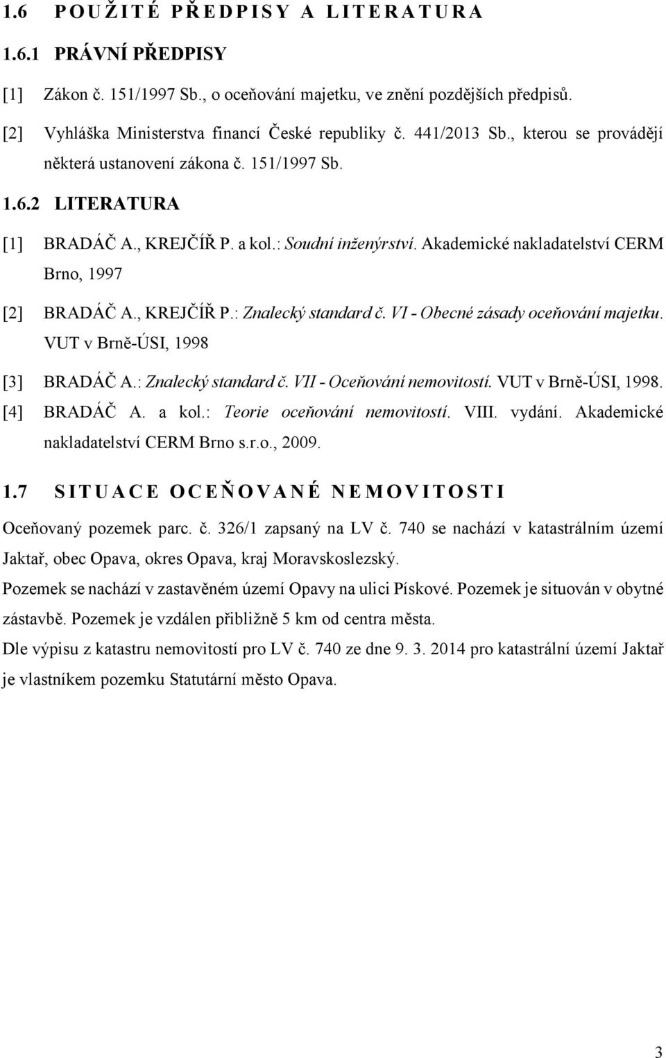 Akademické nakladatelství CERM Brno, 1997 [2] BRADÁČ A., KREJČÍŘ P.: Znalecký standard č. VI - Obecné zásady oceňování majetku. VUT v Brně-ÚSI, 1998 [3] BRADÁČ A.: Znalecký standard č. VII - Oceňování nemovitostí.