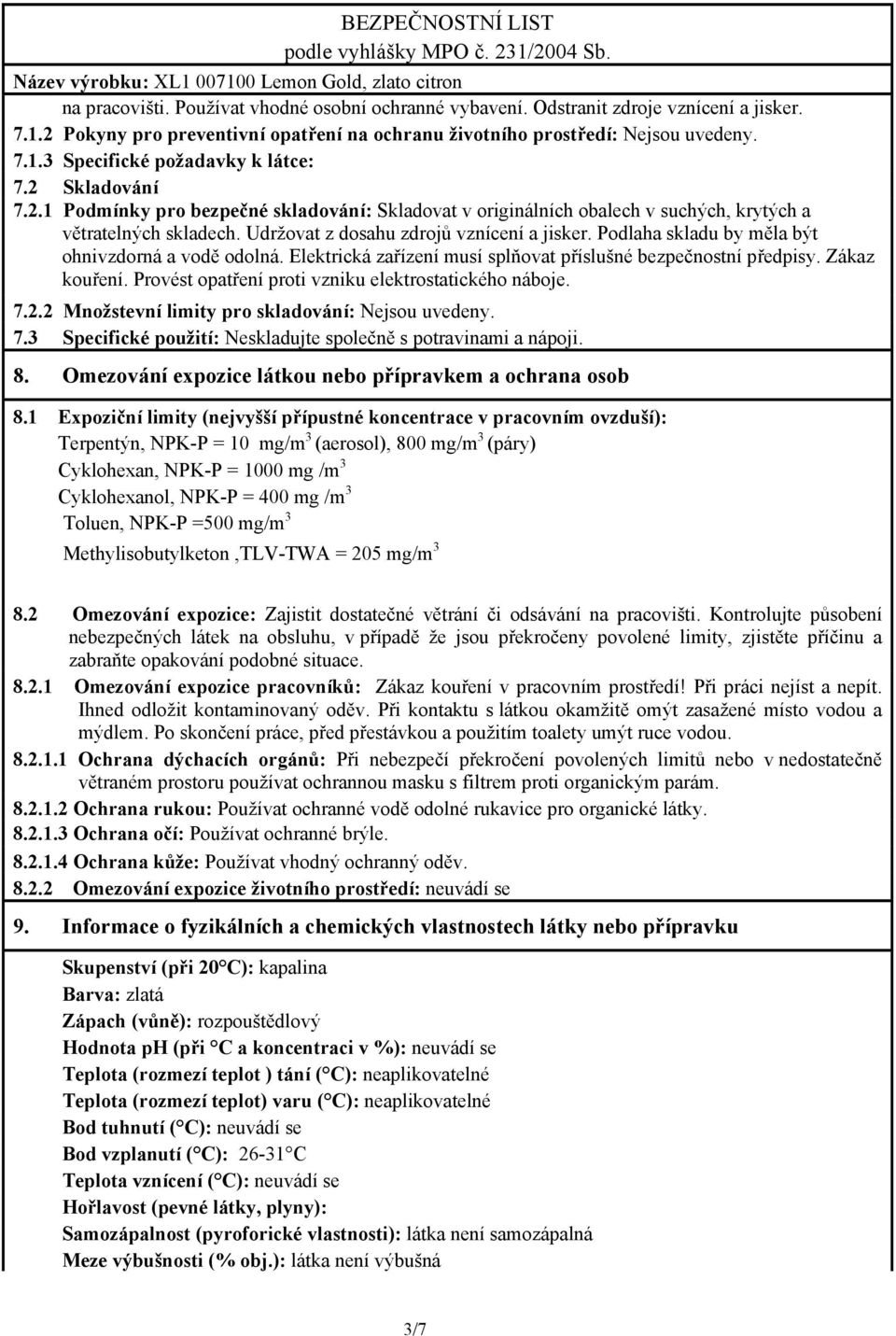 Podlaha skladu by měla být ohnivzdorná a vodě odolná. Elektrická zařízení musí splňovat příslušné bezpečnostní předpisy. Zákaz kouření. Provést opatření proti vzniku elektrostatického náboje. 7.2.