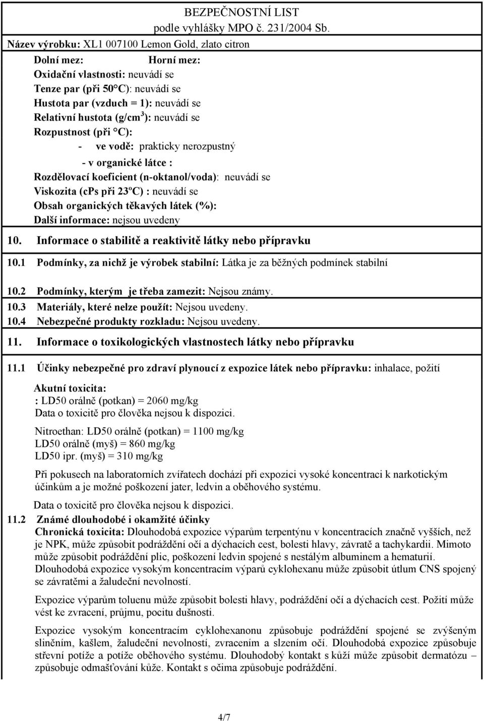 uvedeny 10. Informace o stabilitě a reaktivitě látky nebo přípravku 10.1 Podmínky, za nichž je výrobek stabilní: Látka je za běžných podmínek stabilní 10.