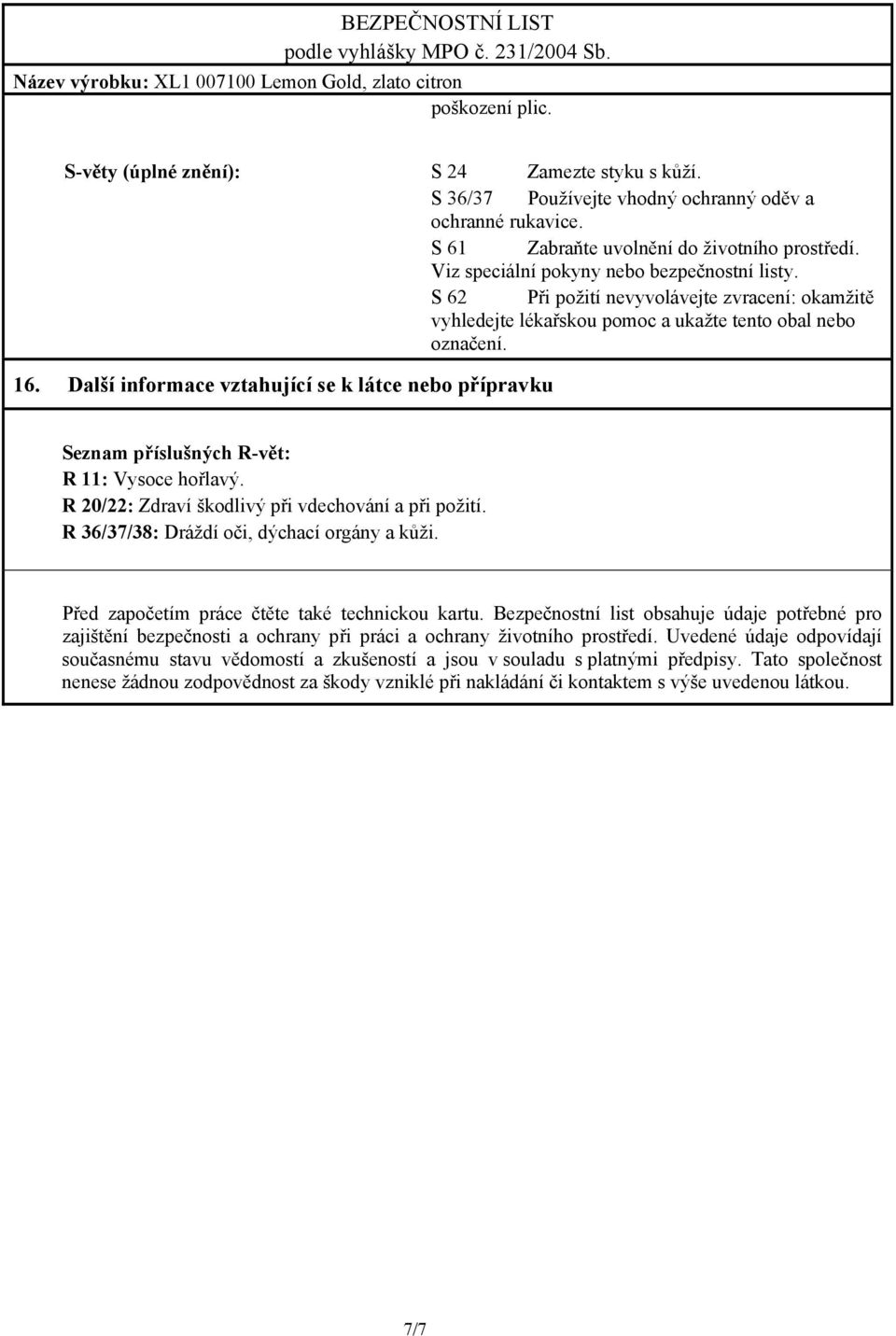 Další informace vztahující se k látce nebo přípravku Seznam příslušných R-vět: R 11: Vysoce hořlavý. R 20/22: Zdraví škodlivý při vdechování a při požití.