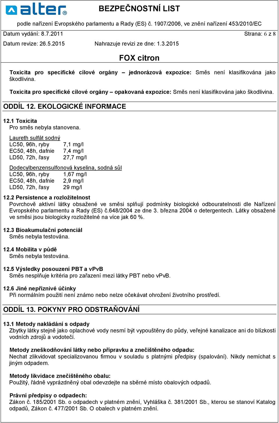 Laureth sulfát sodný LC50, 96h, ryby 7,1 mg/l EC50, 48h, dafnie 7,4 mg/l LD50, 72h, řasy 27,7 mg/l Dodecylbenzensulfonová kyselina, sodná sůl LC50, 96h, ryby 1,67 mg/l EC50, 48h, dafnie 2,9 mg/l