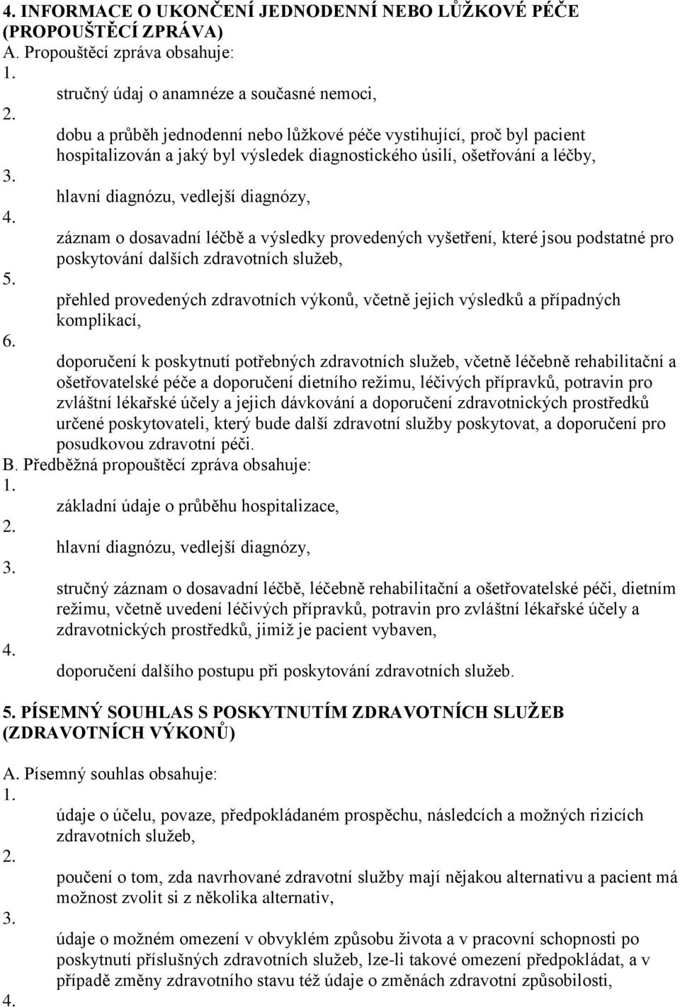 úsilí, ošetřování a léčby, hlavní diagnózu, vedlejší diagnózy, 4. záznam o dosavadní léčbě a výsledky provedených vyšetření, které jsou podstatné pro poskytování dalších zdravotních služeb, 5.