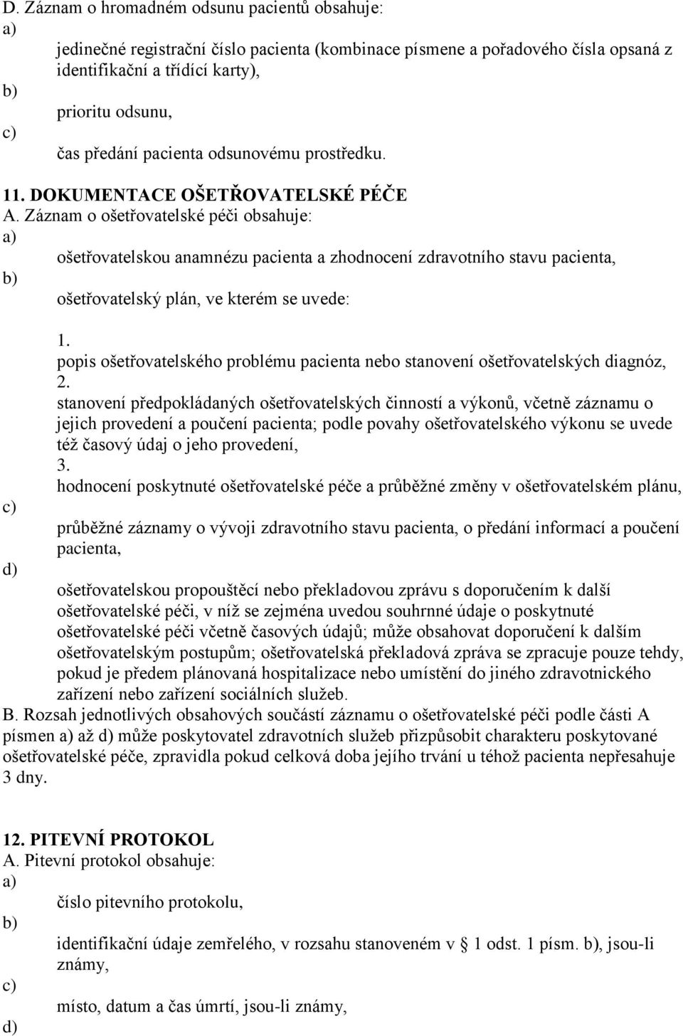 Záznam o ošetřovatelské péči obsahuje: ošetřovatelskou anamnézu pacienta a zhodnocení zdravotního stavu pacienta, ošetřovatelský plán, ve kterém se uvede: popis ošetřovatelského problému pacienta