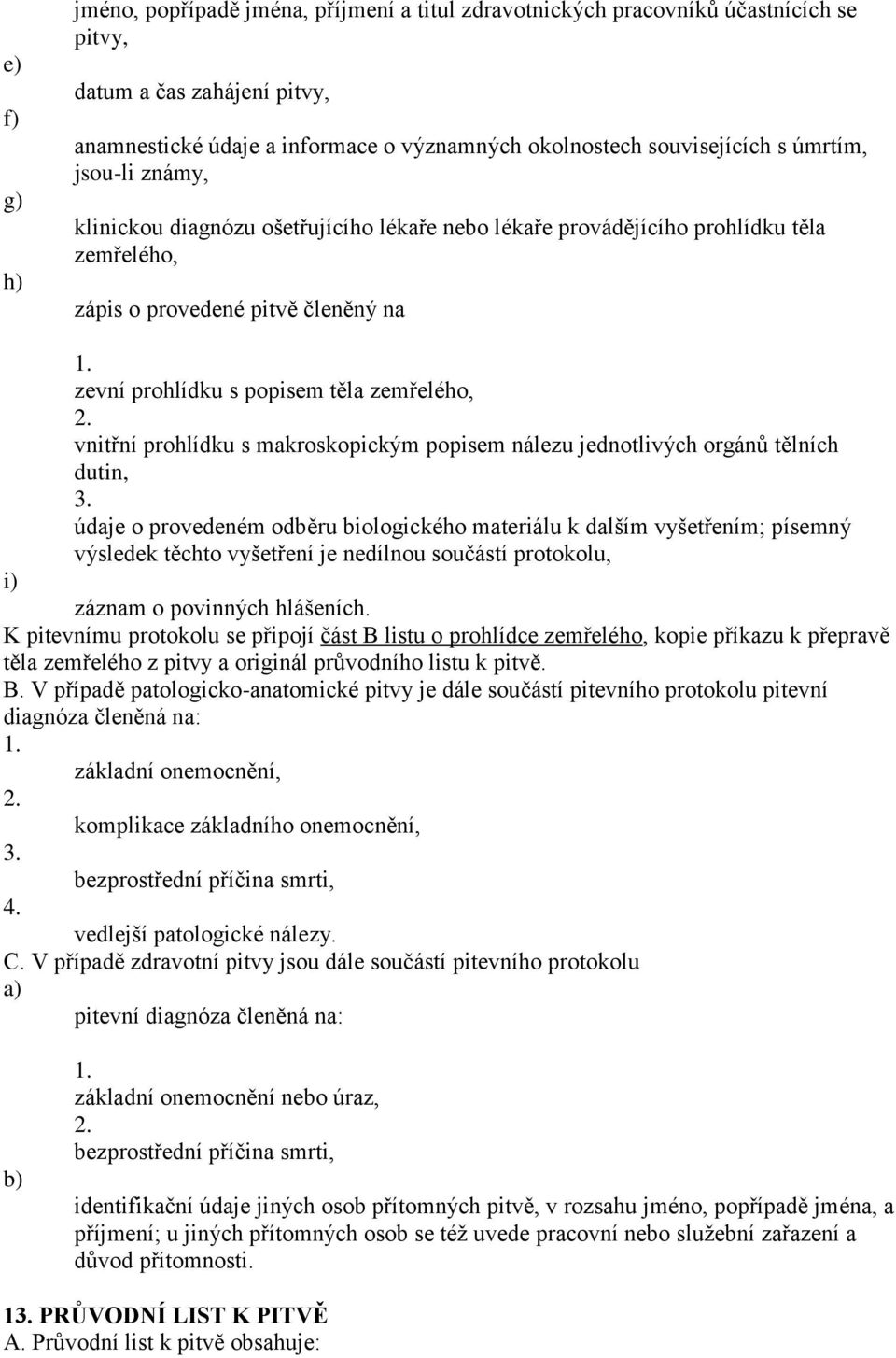 vnitřní prohlídku s makroskopickým popisem nálezu jednotlivých orgánů tělních dutin, údaje o provedeném odběru biologického materiálu k dalším vyšetřením; písemný výsledek těchto vyšetření je