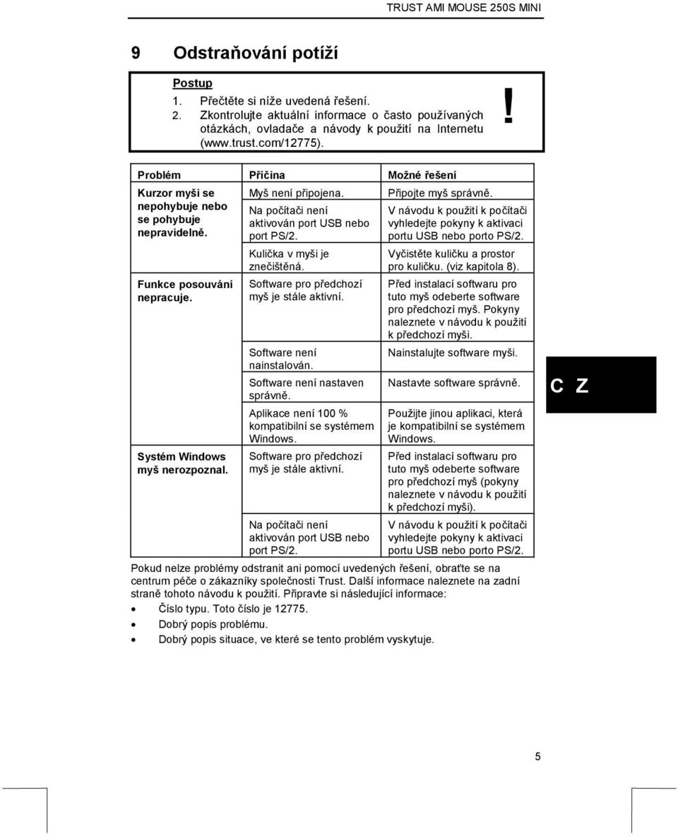 Na počítači není aktivován port USB nebo port PS/2. Kulička v myši je znečištěná. Software pro předchozí myš je stále aktivní. Software není nainstalován. Software není nastaven správně.