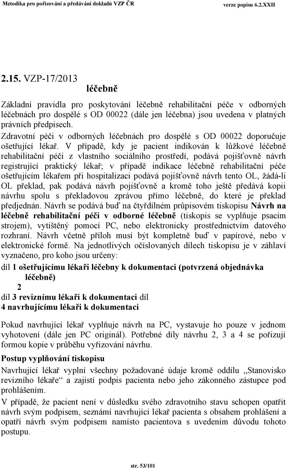 V případě, kdy je pacient indikoán k lůžkoé léčebně rehabilitační péči z lastního sociálního prostředí, podáá pojišťoně nárh registrující praktický lékař; případě indikace léčebně rehabilitační péče