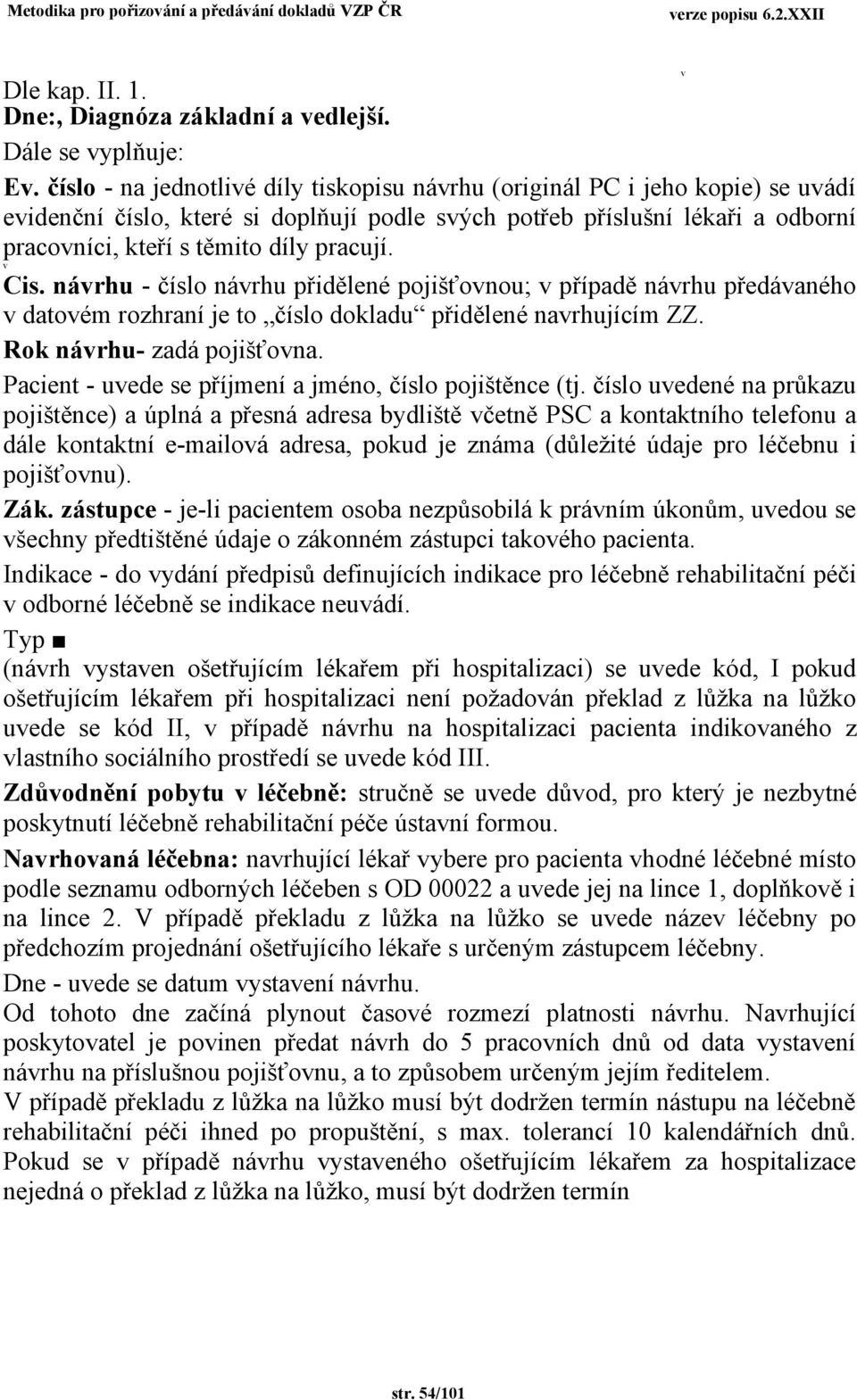 nárhu - číslo nárhu přidělené pojišťonou; případě nárhu předáaného datoém rozhraní je to číslo dokladu přidělené narhujícím ZZ. Rok nárhu- zadá pojišťona.