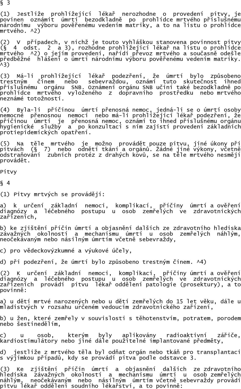 2 a 3), rozhodne prohlížející lékař na listu o prohlídce mrtvého ^2) o jejím provedení, nařídí převoz mrtvého a současně odešle předběžné hlášení o úmrtí národnímu výboru pověřenému vedením matriky.