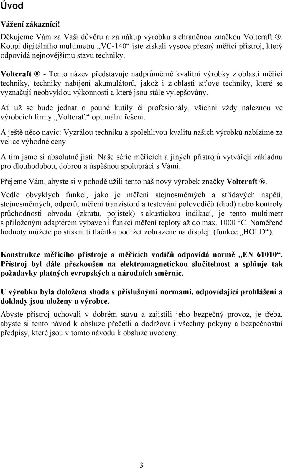 . Voltcraft - Tento název představuje nadprůměrně kvalitní výrobky z oblastí měřící techniky, techniky nabíjení akumulátorů, jakož i z oblasti síťové techniky, které se vyznačují neobvyklou