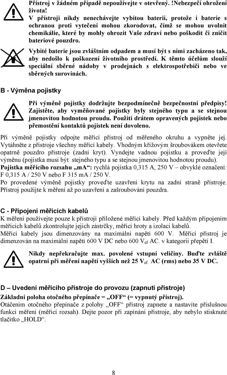 zničit bateriové pouzdro. Vybité baterie jsou zvláštním odpadem a musí být s nimi zacházeno tak, aby nedošlo k poškození životního prostředí.